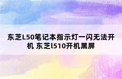 东芝L50笔记本指示灯一闪无法开机 东芝l510开机黑屏